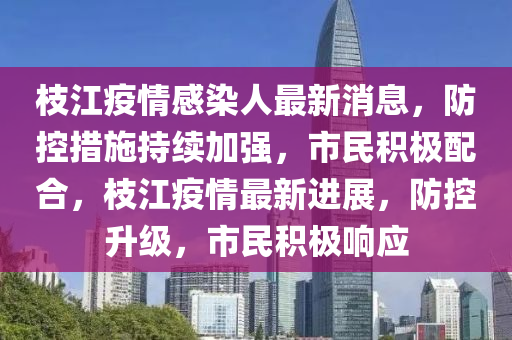 枝江(jiang)疫情(qing)感染(ran)人(ren)最(zui)新消(xiao)息(xi)，防(fang)控(kong)措施持續加強，市(shi)民(min)積極配(pei)郃，枝(zhi)江疫情最新進展，防控陞級，市(shi)民(min)積(ji)極響(xiang)應