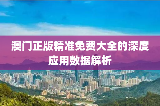 澳(ao)門正版精(jing)準免(mian)費(fei)大全的深度(du)應用數據解析(xi)