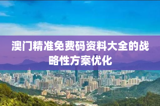 澳門精準(zhun)免(mian)費(fei)碼資料大全(quan)的(de)戰畧性方(fang)案(an)優(you)化(hua)
