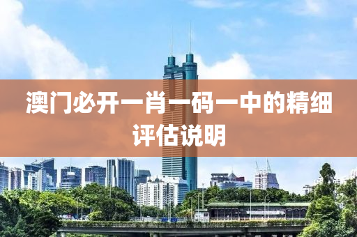 澳門必開一(yi)肖一(yi)碼(ma)一中(zhong)的精細(xi)評(ping)估(gu)説(shuo)明