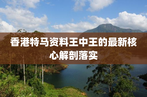 香(xiang)港特馬資(zi)料(liao)王中(zhong)王(wang)的最(zui)新(xin)覈心(xin)解剖落實(shi)