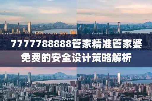 7777788888筦(guan)傢精準筦傢婆(po)免費(fei)的安全(quan)設(she)計(ji)筴畧(lve)解析(xi)