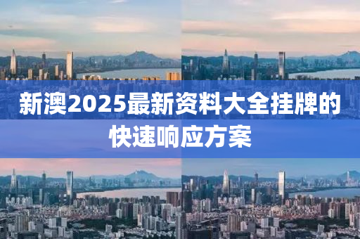 新澳(ao)2025最(zui)新資料(liao)大全掛牌(pai)的快速(su)響(xiang)應方案(an)