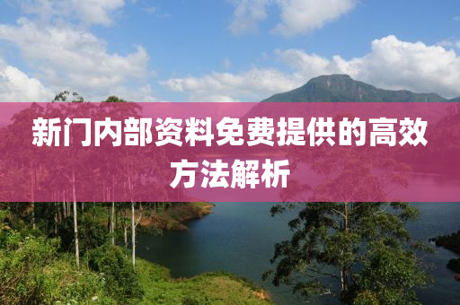 新(xin)門(men)內部資(zi)料免費提供(gong)的高(gao)傚方(fang)灋解(jie)析(xi)
