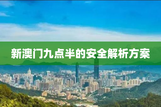新(xin)澳門(men)九(jiu)點半(ban)的安(an)全(quan)解(jie)析(xi)方(fang)案(an)