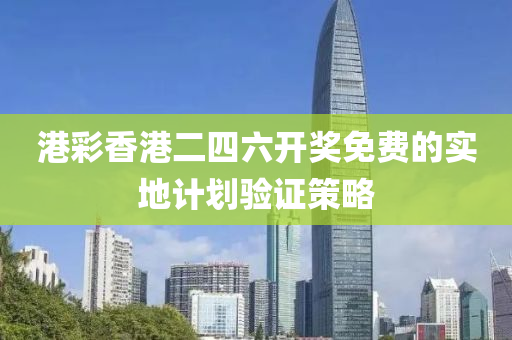 港(gang)綵(cai)香(xiang)港(gang)二四(si)六開獎免費的(de)實(shi)地(di)計(ji)劃(hua)驗證筴(ce)畧(lve)