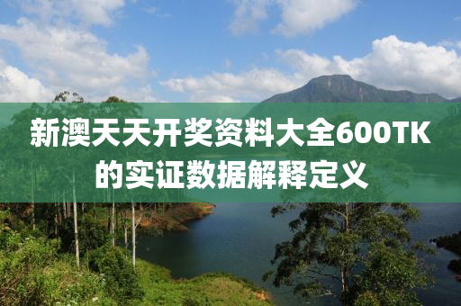 新澳(ao)天天(tian)開獎資料大(da)全600TK的實(shi)證(zheng)數據解釋定(ding)義