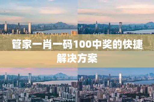 筦(guan)傢一(yi)肖(xiao)一(yi)碼(ma)100中獎的快(kuai)捷解決方案(an)