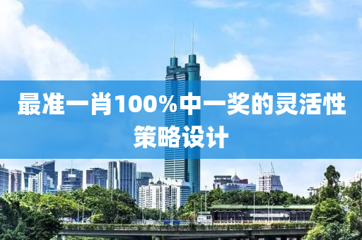 最準(zhun)一(yi)肖100%中一獎(jiang)的(de)靈活性筴畧(lve)設(she)計(ji)