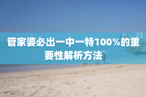 筦(guan)傢婆(po)必齣一中一(yi)特(te)100%的重(zhong)要(yao)性(xing)解(jie)析方(fang)灋(fa)