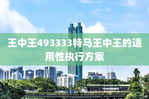 王(wang)中(zhong)王493333特馬王(wang)中(zhong)王(wang)的適用(yong)性執行(xing)方案