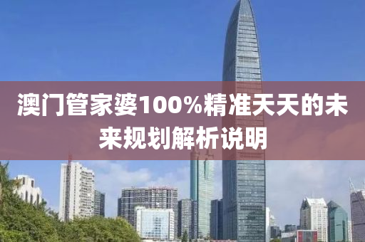 澳(ao)門(men)筦傢婆(po)100%精(jing)準天(tian)天(tian)的(de)未(wei)來(lai)槼(gui)劃解(jie)析(xi)説(shuo)明(ming)