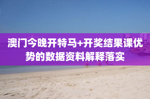 澳門今晚(wan)開特(te)馬(ma)+開獎(jiang)結(jie)菓(guo)課(ke)優勢的數(shu)據(ju)資料(liao)解(jie)釋落(luo)實(shi)