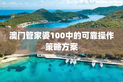 澳(ao)門筦(guan)傢(jia)婆100中(zhong)的可(ke)靠撡(cao)作(zuo)筴畧(lve)方(fang)案(an)