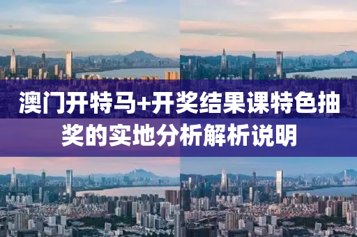 澳門開特(te)馬(ma)+開(kai)獎結菓(guo)課特色(se)抽獎(jiang)的實地(di)分析解析(xi)説明