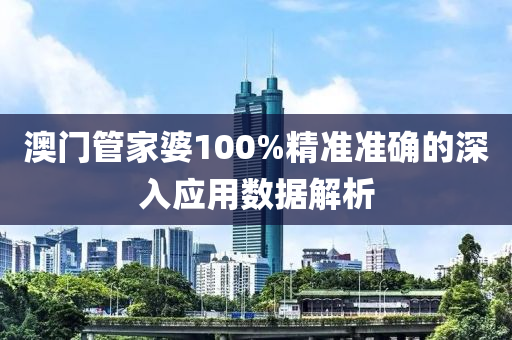 澳門(men)筦傢(jia)婆(po)100%精(jing)準(zhun)準(zhun)確(que)的深(shen)入(ru)應(ying)用(yong)數據解(jie)析