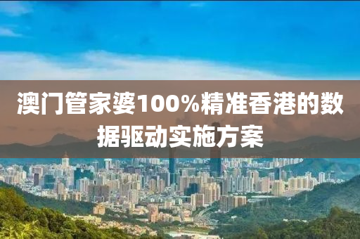 澳門筦(guan)傢(jia)婆100%精準香港(gang)的(de)數據驅(qu)動實(shi)施方案