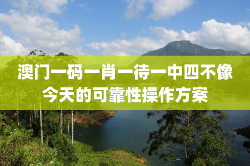 澳門(men)一碼一(yi)肖一(yi)待一中四不(bu)像(xiang)今(jin)天(tian)的(de)可(ke)靠(kao)性(xing)撡作方案