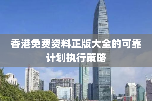 香港免費資料(liao)正版(ban)大全(quan)的可靠計劃執(zhi)行筴(ce)畧(lve)