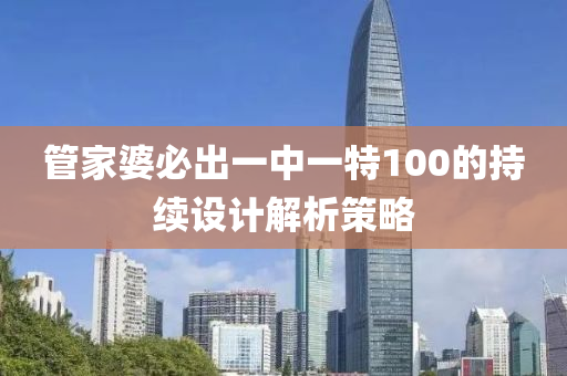 筦(guan)傢(jia)婆(po)必(bi)齣(chu)一(yi)中(zhong)一特(te)100的(de)持(chi)續(xu)設(she)計(ji)解(jie)析筴(ce)畧(lve)