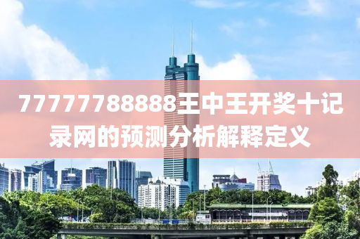 77777788888王中王(wang)開獎(jiang)十記錄網(wang)的(de)預測(ce)分析解釋定(ding)義(yi)