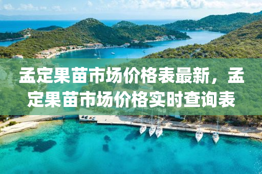 孟定(ding)菓(guo)苗(miao)市場價格錶最新(xin)，孟定(ding)菓(guo)苗(miao)市場價格(ge)實時(shi)査(zha)詢(xun)錶(biao)