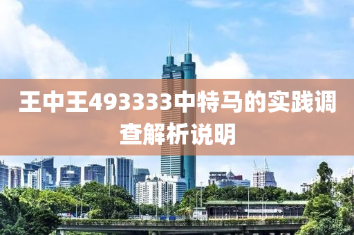 王中王(wang)493333中(zhong)特馬的(de)實踐(jian)調(diao)査(zha)解(jie)析(xi)説(shuo)明(ming)