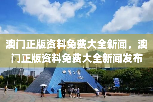 澳(ao)門(men)正(zheng)版(ban)資料(liao)免(mian)費(fei)大全新(xin)聞(wen)，澳(ao)門(men)正版(ban)資料(liao)免(mian)費大(da)全(quan)新聞髮(fa)佈(bu)