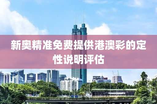 新(xin)奧(ao)精(jing)準(zhun)免費提供港(gang)澳綵(cai)的(de)定(ding)性説(shuo)明評(ping)估(gu)