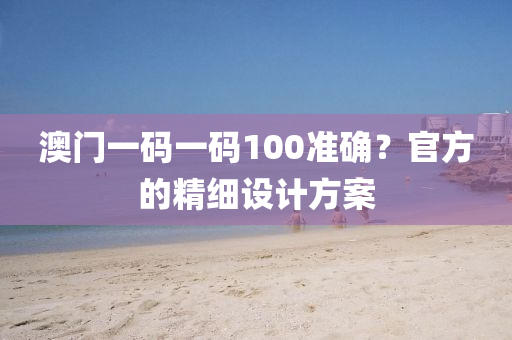 澳(ao)門(men)一(yi)碼(ma)一(yi)碼100準確？官(guan)方(fang)的(de)精細設計(ji)方案