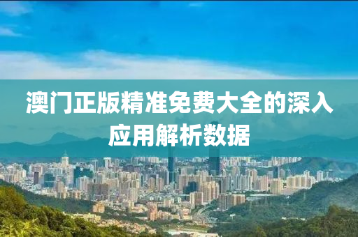 澳(ao)門正(zheng)版(ban)精(jing)準免(mian)費大(da)全(quan)的深(shen)入應(ying)用(yong)解(jie)析(xi)數(shu)據