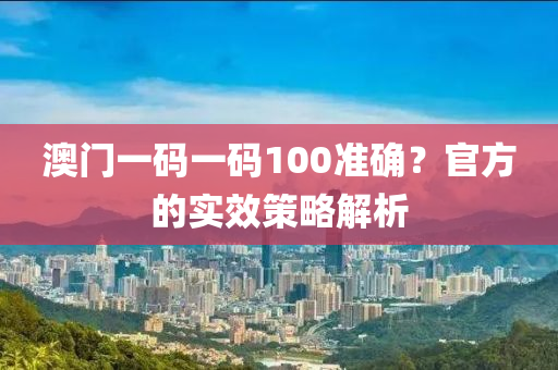 澳門一碼一碼100準(zhun)確(que)？官(guan)方的(de)實傚(xiao)筴(ce)畧解(jie)析(xi)