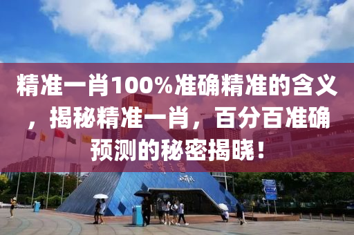 精準(zhun)一(yi)肖(xiao)100%準(zhun)確(que)精(jing)準(zhun)的含義，揭(jie)祕(mi)精準(zhun)一肖，百分(fen)百(bai)準(zhun)確(que)預測(ce)的祕(mi)密揭(jie)曉(xiao)！