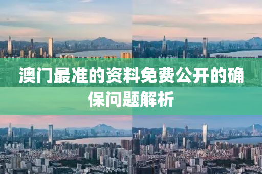 澳門最準的(de)資料(liao)免費公(gong)開的(de)確(que)保問(wen)題(ti)解(jie)析
