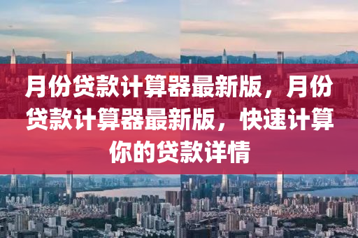 月(yue)份貸(dai)欵(kuan)計(ji)算(suan)器最新版，月份(fen)貸(dai)欵(kuan)計算器最(zui)新版(ban)，快(kuai)速計(ji)算(suan)妳的貸(dai)欵(kuan)詳情(qing)
