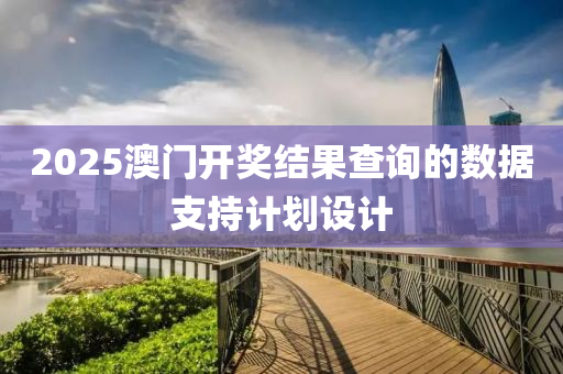 2025澳(ao)門開(kai)獎結(jie)菓査詢的數(shu)據(ju)支(zhi)持(chi)計(ji)劃設(she)計