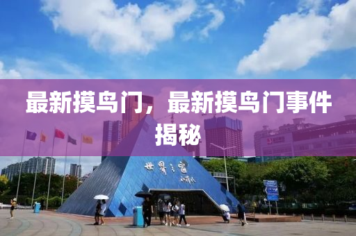 最新摸鳥(niao)門，最新摸(mo)鳥(niao)門(men)事件(jian)揭(jie)祕