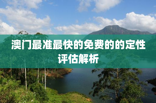 澳(ao)門(men)最準(zhun)最快的(de)免(mian)費的(de)的(de)定(ding)性(xing)評估解析(xi)