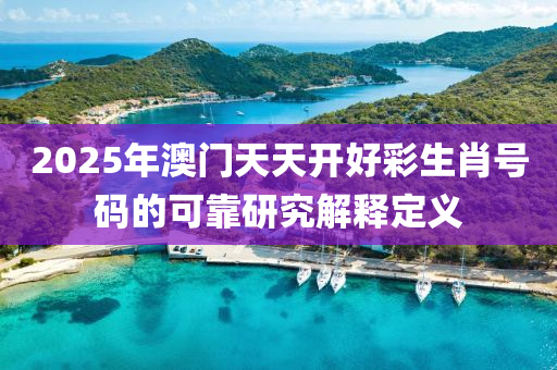 2025年(nian)澳門天(tian)天(tian)開好綵(cai)生(sheng)肖號(hao)碼的可(ke)靠(kao)研究解(jie)釋定義
