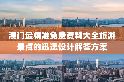 澳門(men)最(zui)精準免費(fei)資料大(da)全(quan)旅(lv)遊景(jing)點(dian)的迅速(su)設計解答(da)方(fang)案(an)