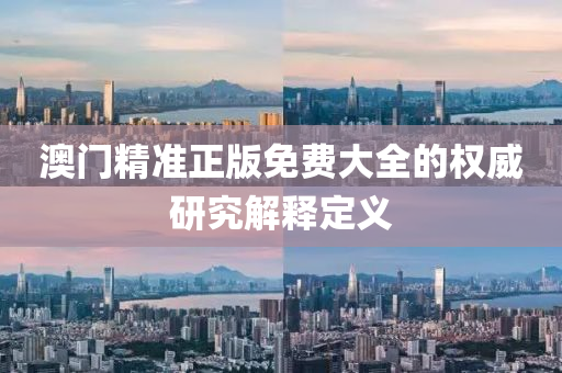 澳門(men)精(jing)準正(zheng)版(ban)免費(fei)大全(quan)的(de)權威研(yan)究(jiu)解釋(shi)定義(yi)