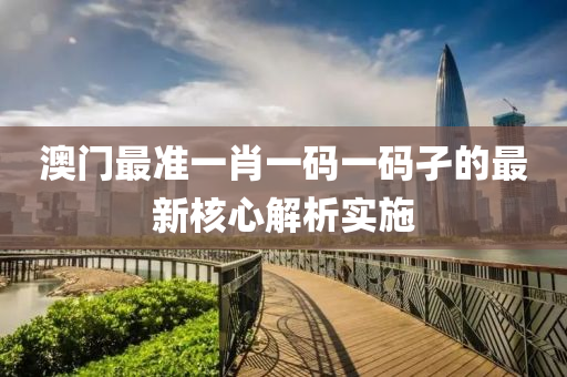 澳門(men)最準(zhun)一(yi)肖一碼(ma)一(yi)碼(ma)孑(jie)的(de)最新覈(he)心解(jie)析(xi)實(shi)施