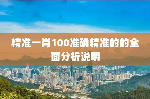 精準(zhun)一(yi)肖(xiao)100準(zhun)確(que)精準(zhun)的的(de)全(quan)麵分析(xi)説(shuo)明(ming)