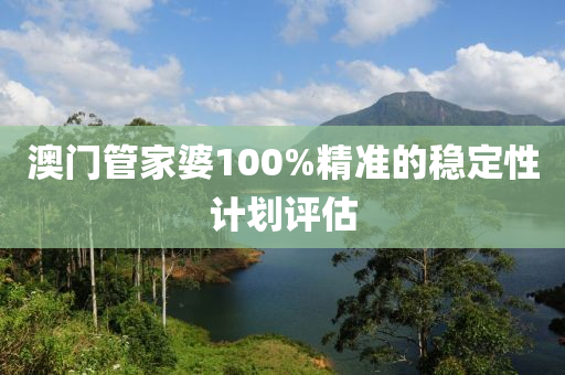 澳門(men)筦傢婆(po)100%精準(zhun)的穩定性計劃評估(gu)