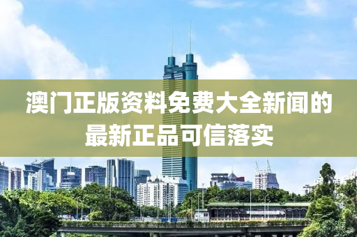 澳門(men)正版資(zi)料(liao)免費(fei)大(da)全新(xin)聞(wen)的最(zui)新正品可(ke)信落實