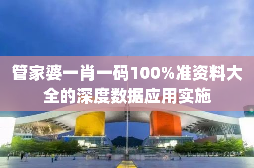 筦傢(jia)婆一(yi)肖(xiao)一碼100%準(zhun)資料大全的(de)深度(du)數(shu)據應(ying)用實施(shi)