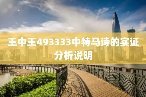 王中(zhong)王(wang)493333中(zhong)特馬(ma)詩(shi)的(de)實證(zheng)分析説(shuo)明