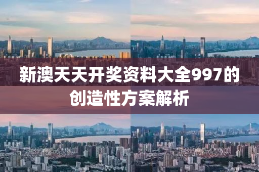新澳天(tian)天(tian)開(kai)獎資(zi)料(liao)大全(quan)997的創(chuang)造(zao)性方(fang)案(an)解(jie)析