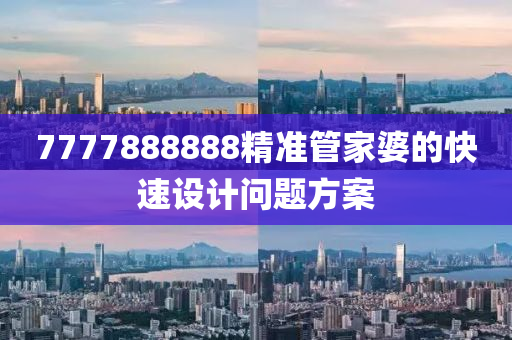 7777888888精(jing)準(zhun)筦(guan)傢婆(po)的快(kuai)速設(she)計(ji)問題方(fang)案
