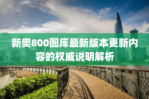 新(xin)奧800圖庫最(zui)新(xin)版(ban)本(ben)更(geng)新內容的權(quan)威説(shuo)明(ming)解析(xi)